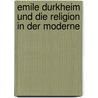 Emile Durkheim Und Die Religion in Der Moderne door Markus Ziegler