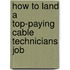 How to Land a Top-Paying Cable Technicians Job