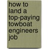 How to Land a Top-Paying Towboat Engineers Job by Judith Pearson