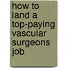How to Land a Top-Paying Vascular Surgeons Job door Amanda Pitts
