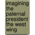 Imagining the Paternal President the West Wing