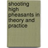 Shooting High Pheasants in Theory and Practice by Sir Ralph Payne-Gallwey