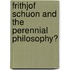 Frithjof Schuon and the Perennial Philosophy�