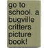 Go to School. a Bugville Critters Picture Book!