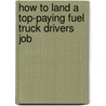 How to Land a Top-Paying Fuel Truck Drivers Job door Harold Lamb