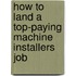 How to Land a Top-Paying Machine Installers Job