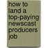 How to Land a Top-Paying Newscast Producers Job