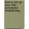 How to Set Up Your Own Successful Football Blog by David Grimble