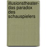 Illusionstheater- Das Paradox Des Schauspielers door Veronika Harder
