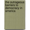 The Outrageous Barriers to Democracy in America door John R. MacArthur