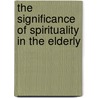 The Significance of Spirituality in the Elderly door Joseph Perinotti-Molinatti