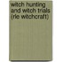 Witch Hunting And Witch Trials (rle Witchcraft)
