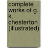 Complete Works of G. K. Chesterton (Illustrated) door Gilbert K. Chesterton