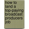 How to Land a Top-Paying Broadcast Producers Job door Jean Summers