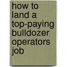 How to Land a Top-Paying Bulldozer Operators Job door Tina Kline