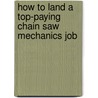 How to Land a Top-Paying Chain Saw Mechanics Job door Mark Dotson
