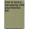How to Land a Top-Paying Child Psychiatrists Job door Andrew Cook