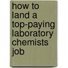 How to Land a Top-Paying Laboratory Chemists Job by Gary Cochran
