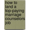 How to Land a Top-Paying Marriage Counselors Job door Cynthia Hurley