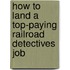How to Land a Top-Paying Railroad Detectives Job