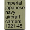 Imperial Japanese Navy Aircraft Carriers 1921-45 door Mark Stille