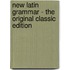 New Latin Grammar - the Original Classic Edition