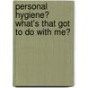 Personal Hygiene? What's That Got to Do with Me? door Pat Crissey