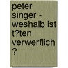 Peter Singer - Weshalb Ist T�Ten Verwerflich ? by Matthias R�del