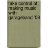 Take Control of Making Music with Garageband '08 by Jeff Tolbert