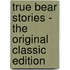 True Bear Stories - the Original Classic Edition