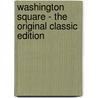 Washington Square - the Original Classic Edition door James Henry James