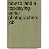 How to Land a Top-Paying Aerial Photographers Job by Alice Singleton