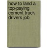 How to Land a Top-Paying Cement Truck Drivers Job by Jeremy Garcia