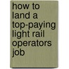 How to Land a Top-Paying Light Rail Operators Job by Sarah Mcfadden