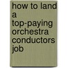 How to Land a Top-Paying Orchestra Conductors Job door Alan Lott