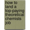 How to Land a Top-Paying Theoretical Chemists Job by Kenneth Stein