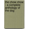 The Chow Chow - a Complete Anthology of the Dog by Authors Various