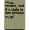 Wine, Wealth, and the State in Late Antique Egypt door Todd Hickey