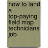 How to Land a Top-Paying Field Map Technicians Job by Kenneth Preston