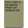 How to Land a Top-Paying Freight Car Repairers Job by Douglas Lane
