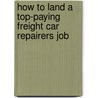 How to Land a Top-Paying Freight Car Repairers Job by Douglas Lane