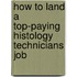 How to Land a Top-Paying Histology Technicians Job