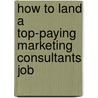 How to Land a Top-Paying Marketing Consultants Job door Marilyn Martinez