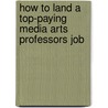 How to Land a Top-Paying Media Arts Professors Job door Tina Rivers