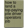 How to Land a Top-Paying Pile Driver Operators Job by Cheryl Taylor