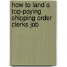 How to Land a Top-Paying Shipping Order Clerks Job by Gary Burgess