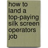 How to Land a Top-Paying Silk Screen Operators Job by Marie David