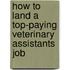 How to Land a Top-Paying Veterinary Assistants Job