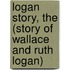 Logan Story, the (Story of Wallace and Ruth Logan)