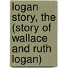 Logan Story, the (Story of Wallace and Ruth Logan) by David Logan